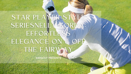 Star Player Style Series｜Nelly Korda: Effortless Elegance On & Off the Fairway
